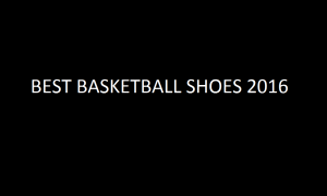 Best Basketball Shoes 2016: Greatest Hits So Far